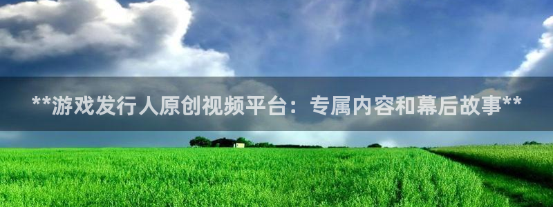 顺盈娱乐登录平台是什么软件：**游戏发行人原创视频平台：专属内容和幕后故事**